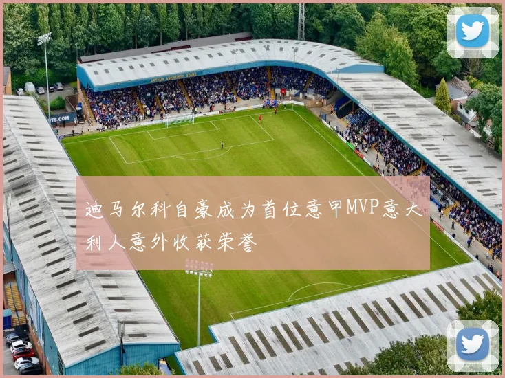 迪马尔科自豪成为首位意甲MVP意大利人意外收获荣誉