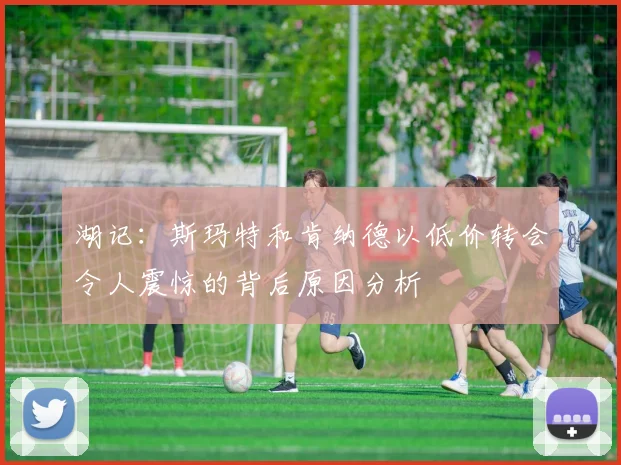 湖记：斯玛特和肯纳德以低价转会令人震惊的背后原因分析