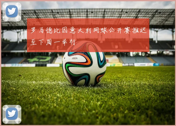 罗马德比因意大利网球公开赛推迟至下周一举行