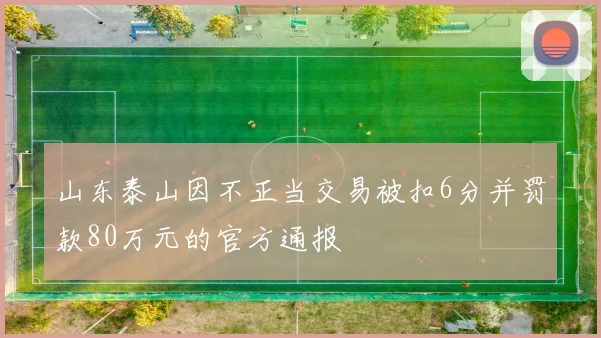 山东泰山因不正当交易被扣6分并罚款80万元的官方通报