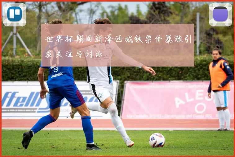 世界杯期间新泽西城铁票价暴涨引发关注与讨论