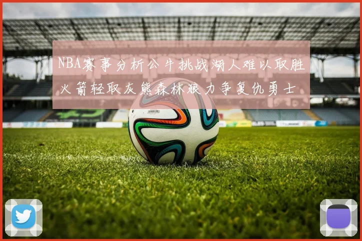 NBA赛事分析公牛挑战湖人难以取胜火箭轻取灰熊森林狼力争复仇勇士