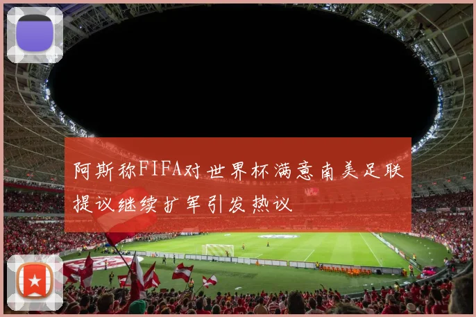 阿斯称FIFA对世界杯满意南美足联提议继续扩军引发热议