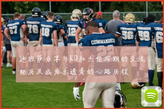 迪班萨分享与KD和杰伦布朗的交流经历及成为乐透秀的心路历程