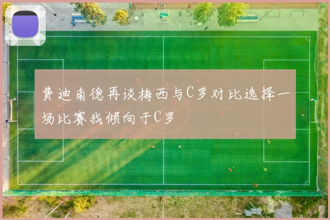 费迪南德再谈梅西与C罗对比选择一场比赛我倾向于C罗