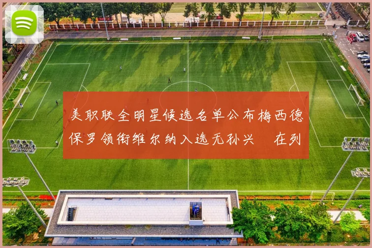 美职联全明星候选名单公布梅西德保罗领衔维尔纳入选无孙兴慜在列