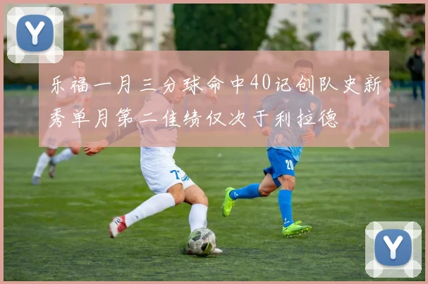 乐福一月三分球命中40记创队史新秀单月第二佳绩仅次于利拉德