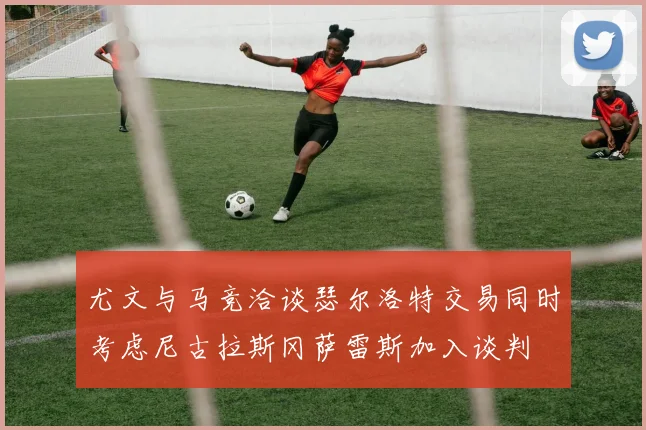 尤文与马竞洽谈瑟尔洛特交易同时考虑尼古拉斯冈萨雷斯加入谈判