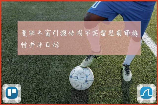 曼联冬窗引援传闻不实雷恩前锋梅特并非目标